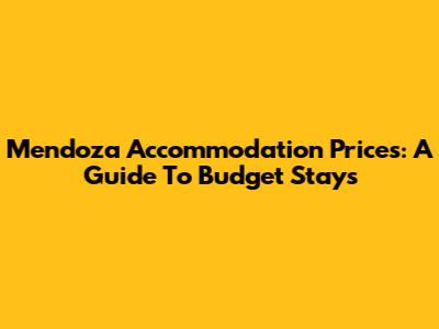 Mendoza Accommodation Prices: A Guide To Budget Stays
