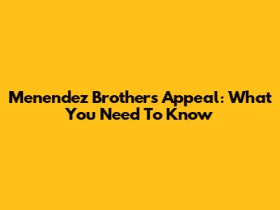 Menendez Brothers Appeal: What You Need To Know