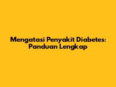Mengatasi Penyakit Diabetes: Panduan Lengkap