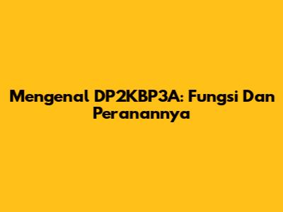 Mengenal DP2KBP3A: Fungsi Dan Peranannya