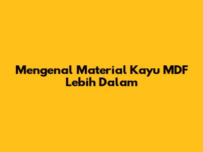 Mengenal Material Kayu MDF Lebih Dalam
