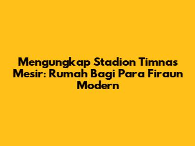 Mengungkap Stadion Timnas Mesir: Rumah Bagi Para Firaun Modern