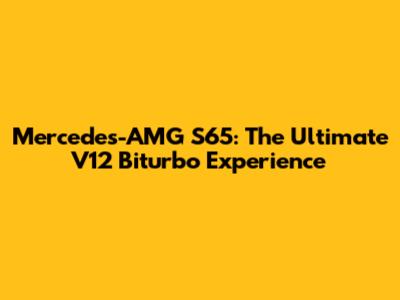 Mercedes-AMG S65: The Ultimate V12 Biturbo Experience