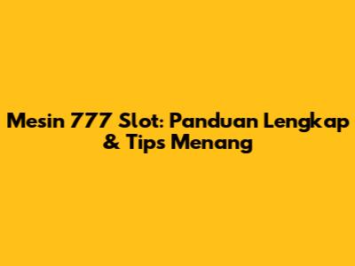 Mesin 777 Slot: Panduan Lengkap & Tips Menang