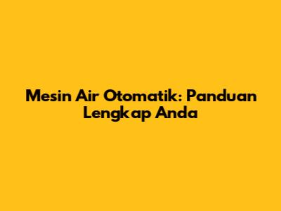 Mesin Air Otomatik: Panduan Lengkap Anda