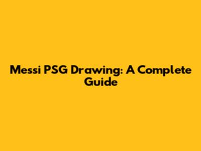 Messi PSG Drawing: A Complete Guide