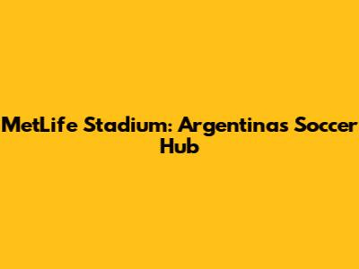MetLife Stadium: Argentina's Soccer Hub