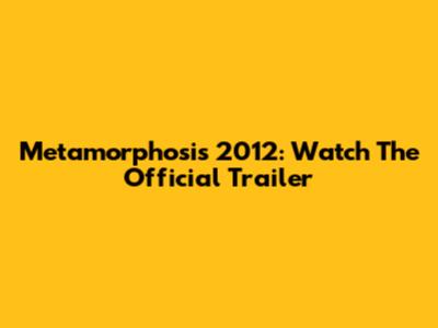 Metamorphosis 2012: Watch The Official Trailer