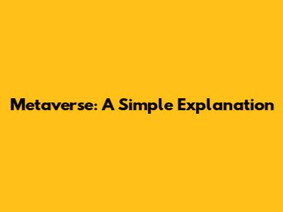 Metaverse: A Simple Explanation