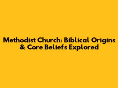Methodist Church: Biblical Origins & Core Beliefs Explored
