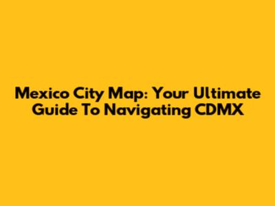 Mexico City Map: Your Ultimate Guide To Navigating CDMX