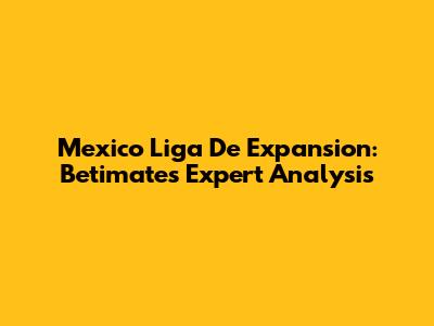 Mexico Liga De Expansion: Betimate's Expert Analysis