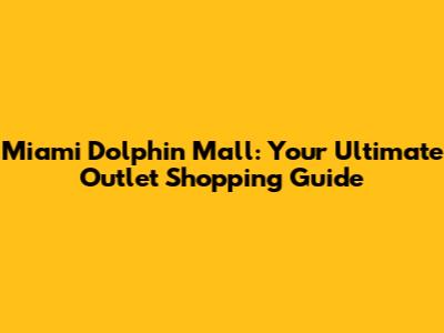 Miami Dolphin Mall: Your Ultimate Outlet Shopping Guide