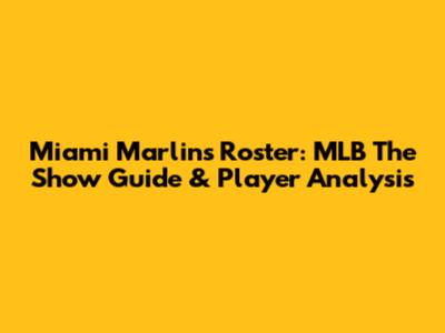 Miami Marlins Roster: MLB The Show Guide & Player Analysis