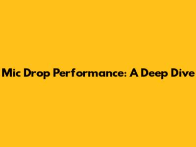 Mic Drop Performance: A Deep Dive