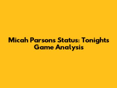 Micah Parsons' Status: Tonight's Game Analysis