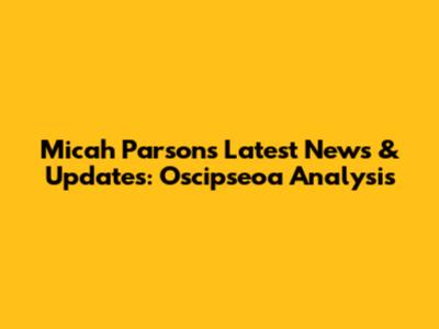 Micah Parsons Latest News & Updates: Oscipseoa Analysis