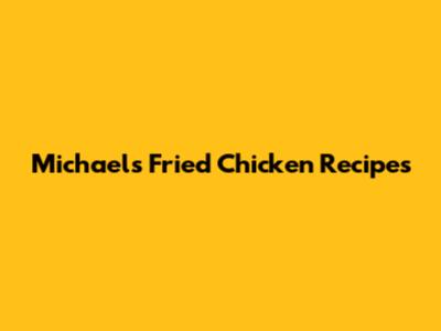 Michael's Fried Chicken Recipes