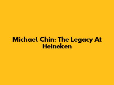 Michael Chin: The Legacy At Heineken