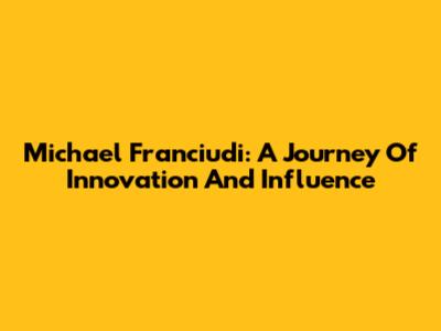 Michael Franciudi: A Journey Of Innovation And Influence