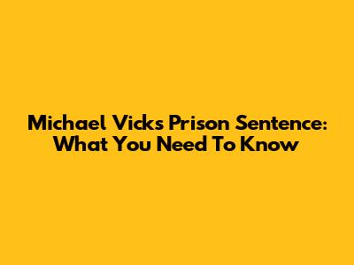Michael Vick's Prison Sentence: What You Need To Know