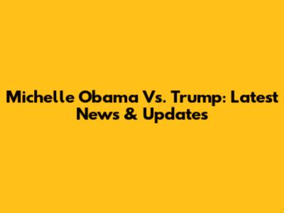 Michelle Obama Vs. Trump: Latest News & Updates