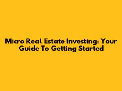 Micro Real Estate Investing: Your Guide To Getting Started