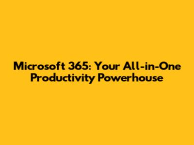 Microsoft 365: Your All-in-One Productivity Powerhouse