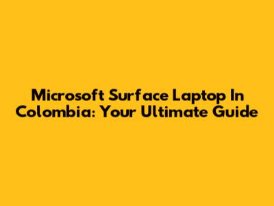 Microsoft Surface Laptop In Colombia: Your Ultimate Guide