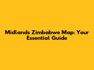 Midlands Zimbabwe Map: Your Essential Guide