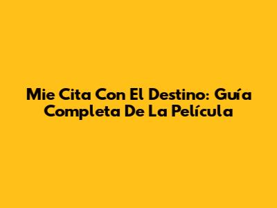 Mie Cita Con El Destino: Guía Completa De La Película