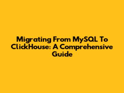 Migrating From MySQL To ClickHouse: A Comprehensive Guide