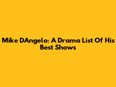 Mike D'Angelo: A Drama List Of His Best Shows