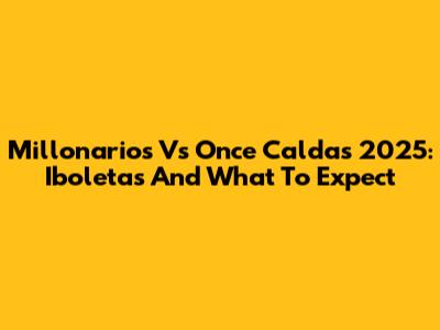 Millonarios Vs Once Caldas 2025: Iboletas And What To Expect