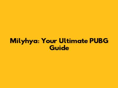 Milyhya: Your Ultimate PUBG Guide