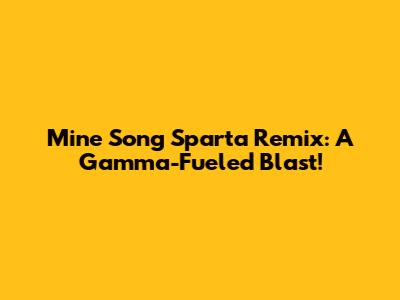 Mine Song Sparta Remix: A Gamma-Fueled Blast!