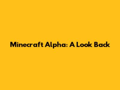 Minecraft Alpha: A Look Back