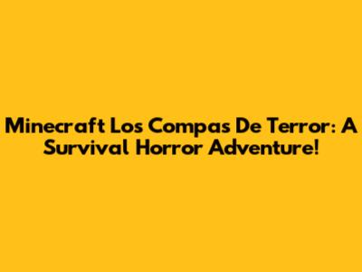 Minecraft Los Compas De Terror: A Survival Horror Adventure!