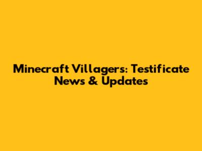 Minecraft Villagers: Testificate News & Updates