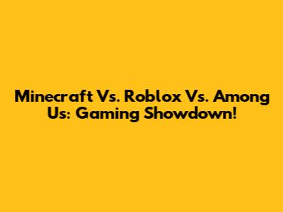 Minecraft Vs. Roblox Vs. Among Us: Gaming Showdown!