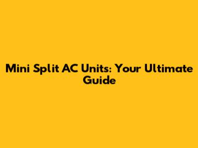 Mini Split AC Units: Your Ultimate Guide