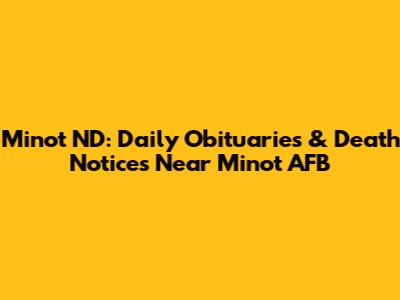 Minot ND: Daily Obituaries & Death Notices Near Minot AFB