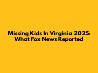 Missing Kids In Virginia 2025: What Fox News Reported