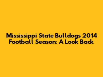 Mississippi State Bulldogs' 2014 Football Season: A Look Back