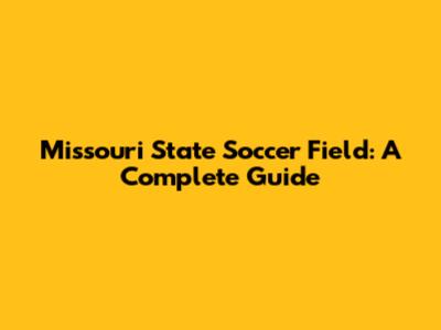 Missouri State Soccer Field: A Complete Guide