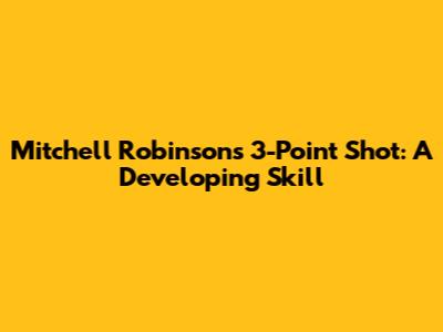 Mitchell Robinson's 3-Point Shot: A Developing Skill