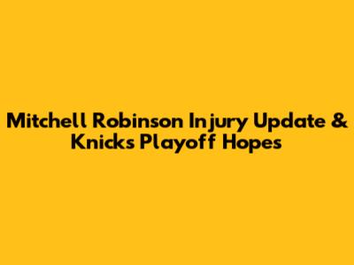 Mitchell Robinson Injury Update & Knicks' Playoff Hopes