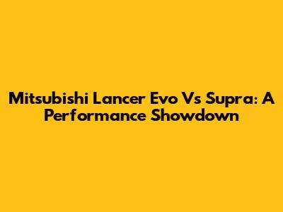Mitsubishi Lancer Evo Vs Supra: A Performance Showdown