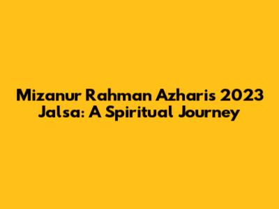 Mizanur Rahman Azhari's 2023 Jalsa: A Spiritual Journey