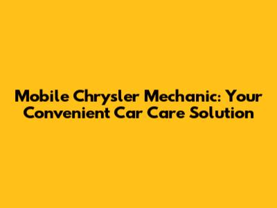 Mobile Chrysler Mechanic: Your Convenient Car Care Solution